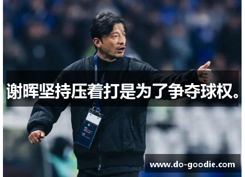 谢晖坚持压着打是为了争夺球权。